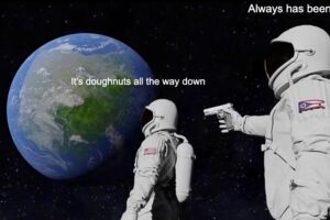 It's doughnuts all the way down astronaut meme